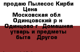 продаю Пылесос Кирби  › Цена ­ 20 000 - Московская обл., Одинцовский р-н, Одинцово г. Домашняя утварь и предметы быта » Другое   